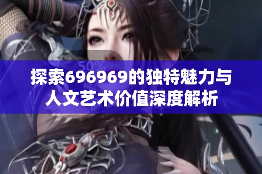 探索696969的独特魅力与人文艺术价值深度解析