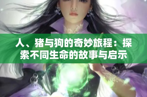 人、猪与狗的奇妙旅程：探索不同生命的故事与启示