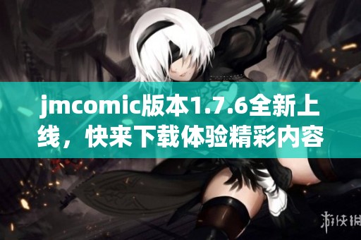 jmcomic版本1.7.6全新上线，快来下载体验精彩内容吧