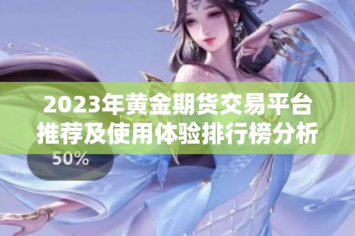 2023年黄金期货交易平台推荐及使用体验排行榜分析