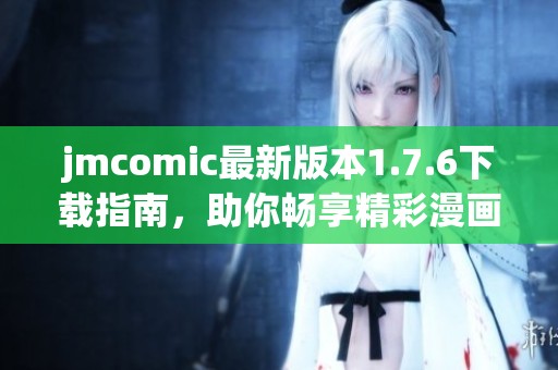 jmcomic最新版本1.7.6下载指南，助你畅享精彩漫画世界！