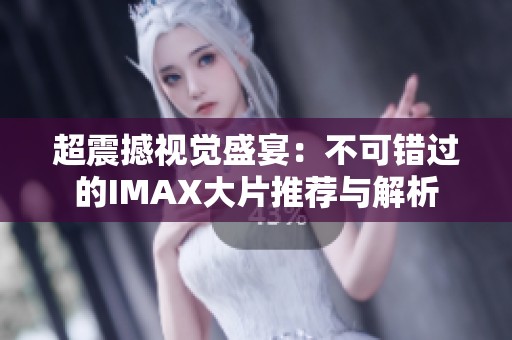 超震撼视觉盛宴：不可错过的IMAX大片推荐与解析