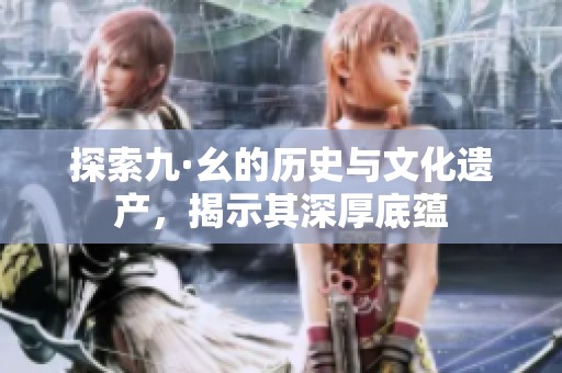 探索九·幺的历史与文化遗产，揭示其深厚底蕴
