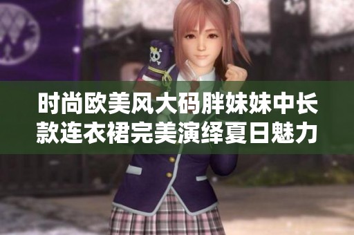 时尚欧美风大码胖妹妹中长款连衣裙完美演绎夏日魅力