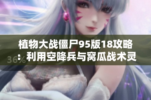 植物大战僵尸95版18攻略：利用空降兵与窝瓜战术灵活应对敌人袭击