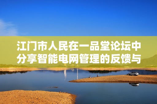 江门市人民在一品堂论坛中分享智能电网管理的反馈与创新经验探讨
