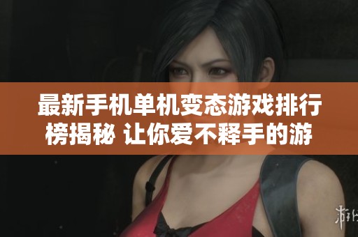 最新手机单机变态游戏排行榜揭秘 让你爱不释手的游戏推荐
