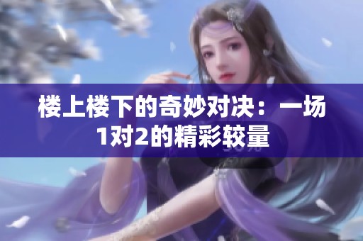 楼上楼下的奇妙对决：一场1对2的精彩较量