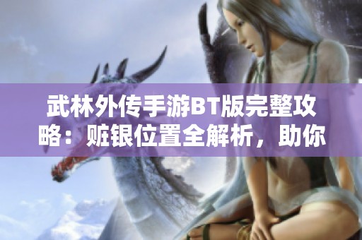 武林外传手游BT版完整攻略：赃银位置全解析，助你轻松寻宝