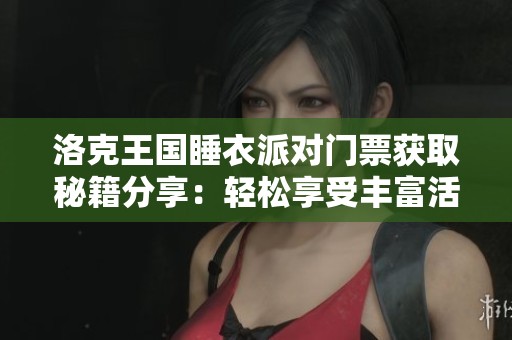 洛克王国睡衣派对门票获取秘籍分享：轻松享受丰富活动福利的实用指南