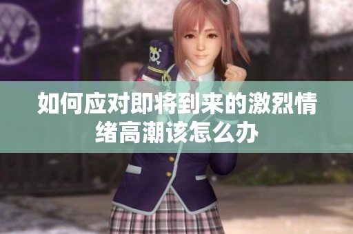 如何应对即将到来的激烈情绪高潮该怎么办