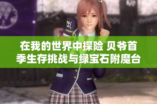 在我的世界中探险 贝爷首季生存挑战与绿宝石附魔台攻略解析