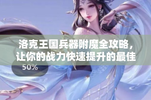 洛克王国兵器附魔全攻略，让你的战力快速提升的最佳策略分享