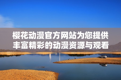 樱花动漫官方网站为您提供丰富精彩的动漫资源与观看体验