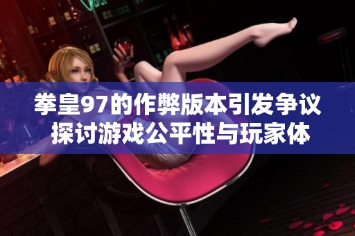 拳皇97的作弊版本引发争议 探讨游戏公平性与玩家体验的平衡问题