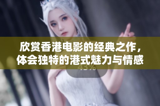 欣赏香港电影的经典之作，体会独特的港式魅力与情感深邃