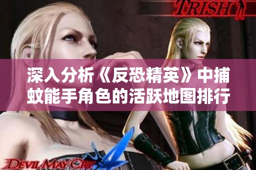 深入分析《反恐精英》中捕蚊能手角色的活跃地图排行及攻略技巧详解