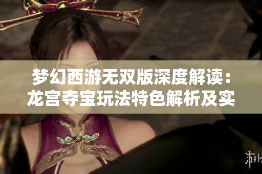 梦幻西游无双版深度解读：龙宫夺宝玩法特色解析及实用攻略分享