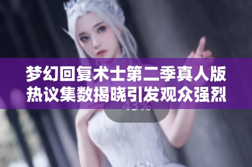 梦幻回复术士第二季真人版热议集数揭晓引发观众强烈讨论和期待