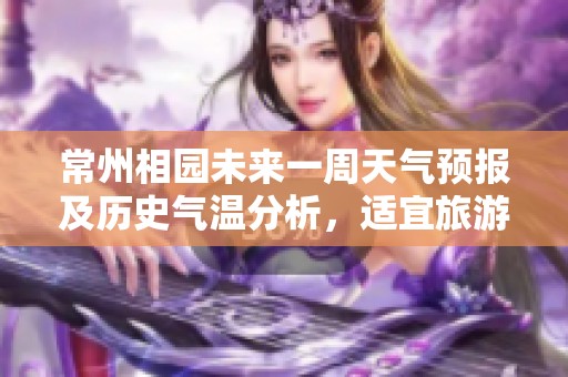 常州相园未来一周天气预报及历史气温分析，适宜旅游指数详解