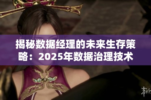 揭秘数据经理的未来生存策略：2025年数据治理技术的趋势与必学技能分析