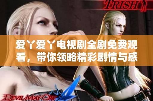 爱丫爱丫电视剧全剧免费观看，带你领略精彩剧情与感人故事