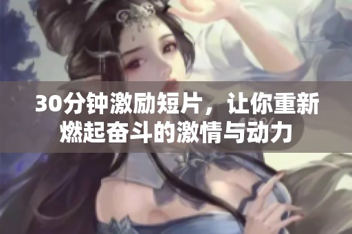 30分钟激励短片，让你重新燃起奋斗的激情与动力