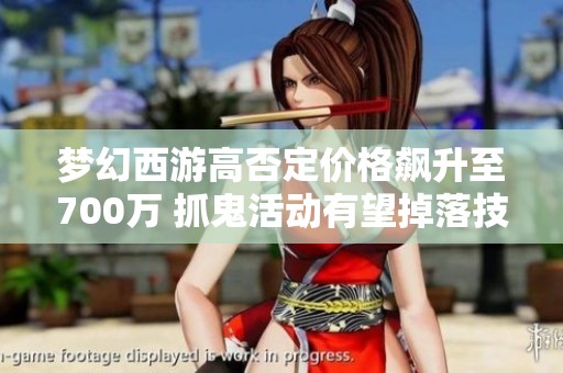 梦幻西游高否定价格飙升至700万 抓鬼活动有望掉落技能卷轴吗