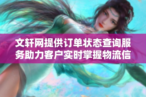 文轩网提供订单状态查询服务助力客户实时掌握物流信息和订单进展