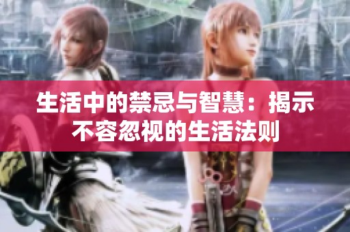 生活中的禁忌与智慧：揭示不容忽视的生活法则