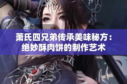 萧氏四兄弟传承美味秘方：绝妙酥肉饼的制作艺术