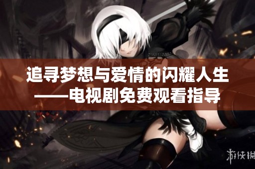 追寻梦想与爱情的闪耀人生——电视剧免费观看指导