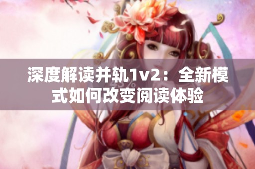 深度解读并轨1v2：全新模式如何改变阅读体验