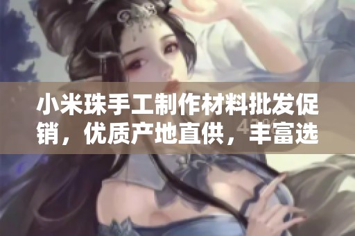 小米珠手工制作材料批发促销，优质产地直供，丰富选择满足各种需求