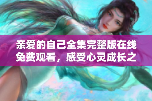 亲爱的自己全集完整版在线免费观看，感受心灵成长之旅