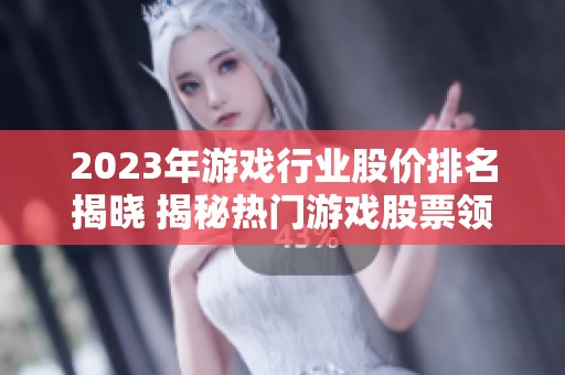 2023年游戏行业股价排名揭晓 揭秘热门游戏股票领军企业一览