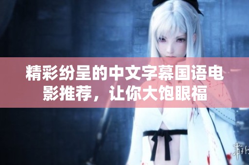 精彩纷呈的中文字幕国语电影推荐，让你大饱眼福