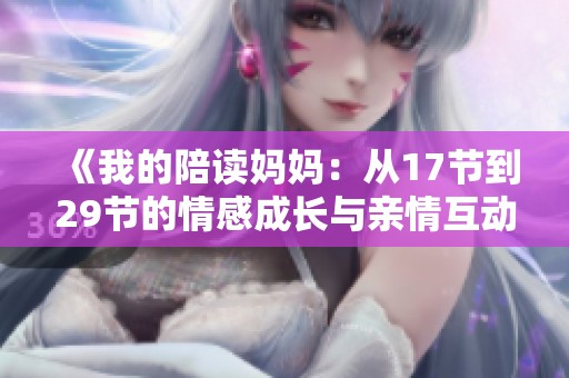 《我的陪读妈妈：从17节到29节的情感成长与亲情互动》