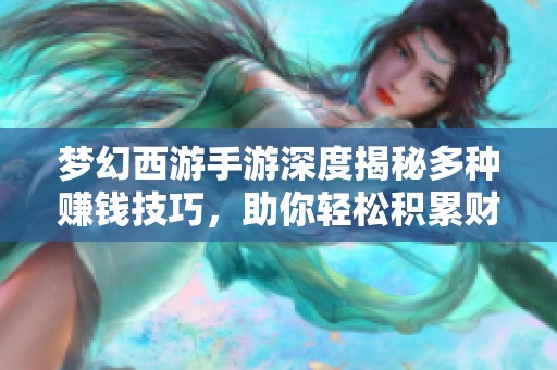 梦幻西游手游深度揭秘多种赚钱技巧，助你轻松积累财富生活更精彩