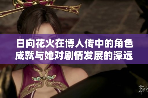 日向花火在博人传中的角色成就与她对剧情发展的深远影响分析