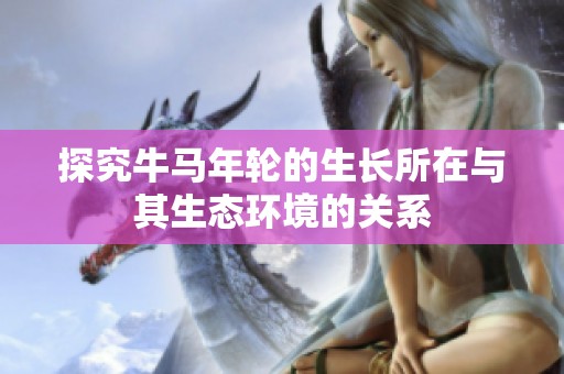 探究牛马年轮的生长所在与其生态环境的关系