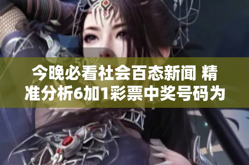 今晚必看社会百态新闻 精准分析6加1彩票中奖号码为您带来好运