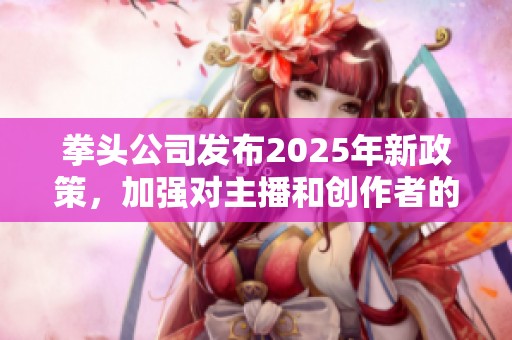 拳头公司发布2025年新政策，加强对主播和创作者的行为规范及管理措施