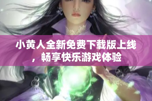 小黄人全新免费下载版上线，畅享快乐游戏体验