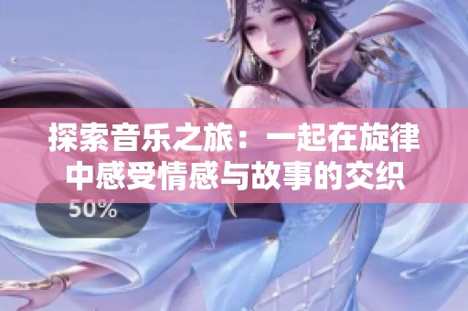 探索音乐之旅：一起在旋律中感受情感与故事的交织