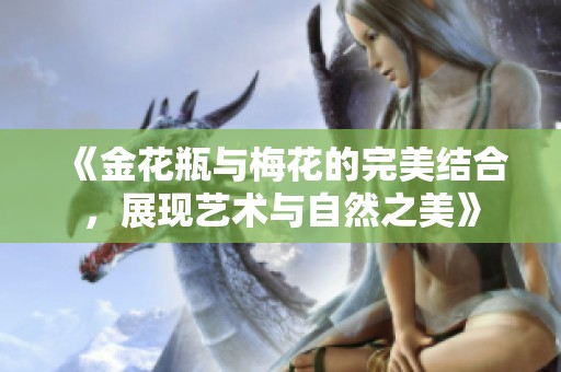 《金花瓶与梅花的完美结合，展现艺术与自然之美》