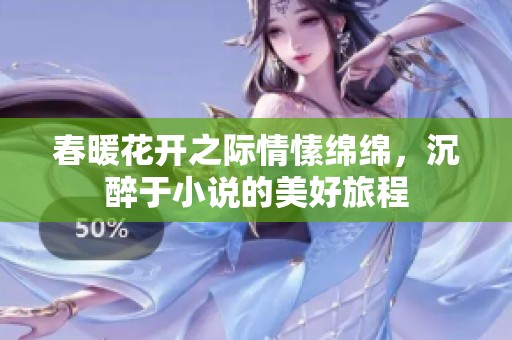 春暖花开之际情愫绵绵，沉醉于小说的美好旅程