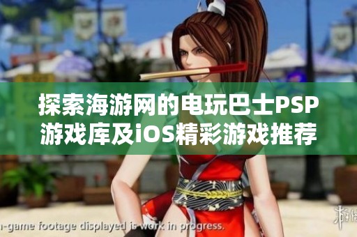 探索海游网的电玩巴士PSP游戏库及iOS精彩游戏推荐一览
