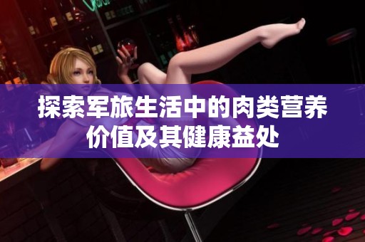 探索军旅生活中的肉类营养价值及其健康益处