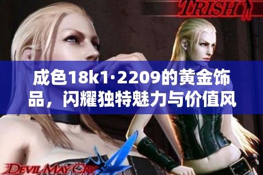 成色18k1·2209的黄金饰品，闪耀独特魅力与价值风采